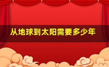 从地球到太阳需要多少年