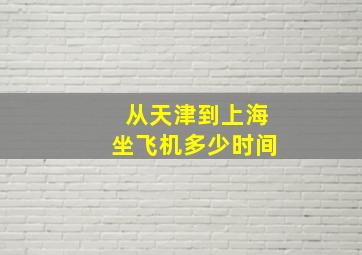 从天津到上海坐飞机多少时间