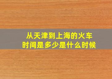 从天津到上海的火车时间是多少是什么时候