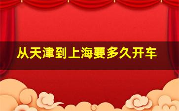 从天津到上海要多久开车