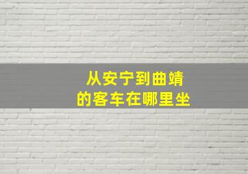 从安宁到曲靖的客车在哪里坐