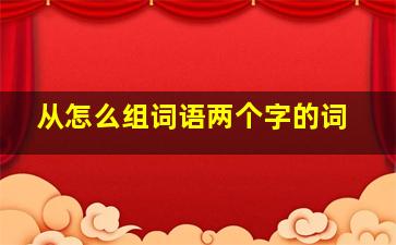 从怎么组词语两个字的词