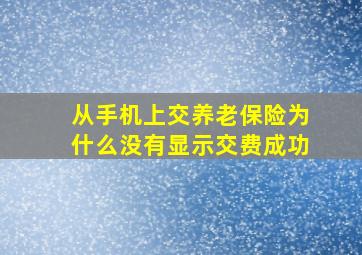 从手机上交养老保险为什么没有显示交费成功