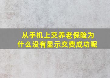 从手机上交养老保险为什么没有显示交费成功呢