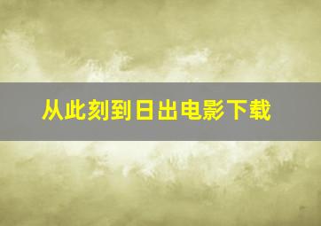 从此刻到日出电影下载