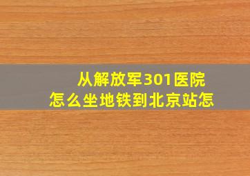 从解放军301医院怎么坐地铁到北京站怎