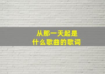 从那一天起是什么歌曲的歌词