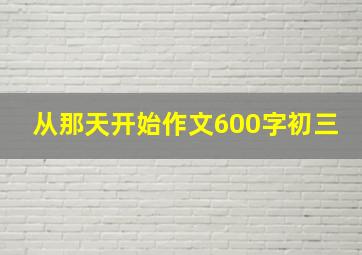 从那天开始作文600字初三