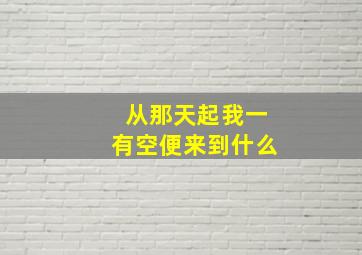 从那天起我一有空便来到什么