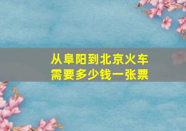 从阜阳到北京火车需要多少钱一张票