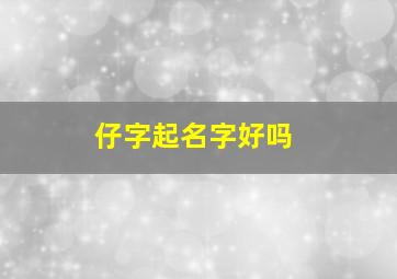 仔字起名字好吗