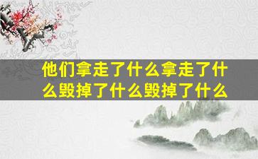 他们拿走了什么拿走了什么毁掉了什么毁掉了什么