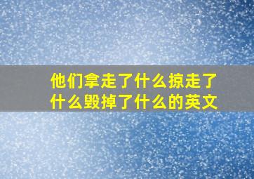 他们拿走了什么掠走了什么毁掉了什么的英文