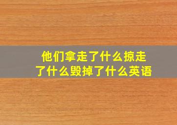 他们拿走了什么掠走了什么毁掉了什么英语