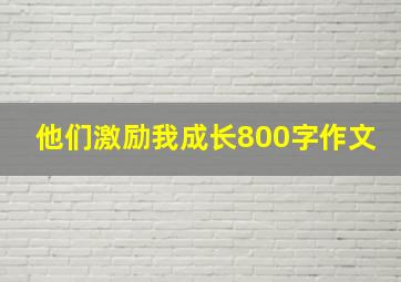 他们激励我成长800字作文