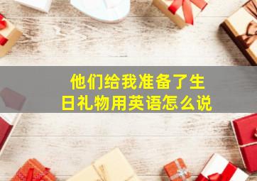 他们给我准备了生日礼物用英语怎么说