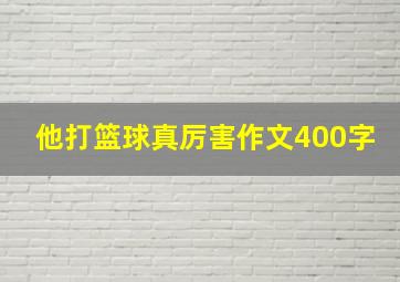 他打篮球真厉害作文400字