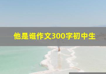 他是谁作文300字初中生