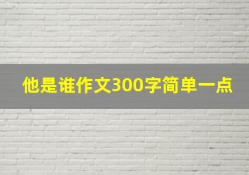 他是谁作文300字简单一点