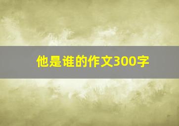 他是谁的作文300字