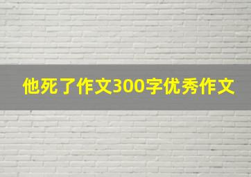 他死了作文300字优秀作文