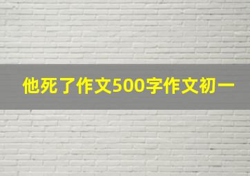 他死了作文500字作文初一