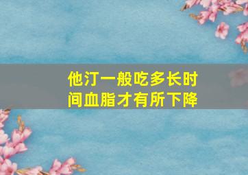 他汀一般吃多长时间血脂才有所下降