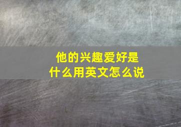 他的兴趣爱好是什么用英文怎么说