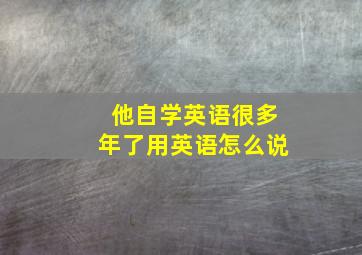 他自学英语很多年了用英语怎么说