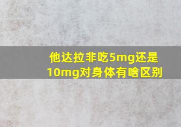 他达拉非吃5mg还是10mg对身体有啥区别