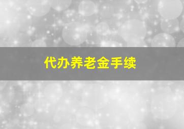 代办养老金手续