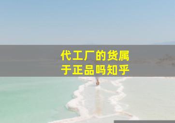 代工厂的货属于正品吗知乎