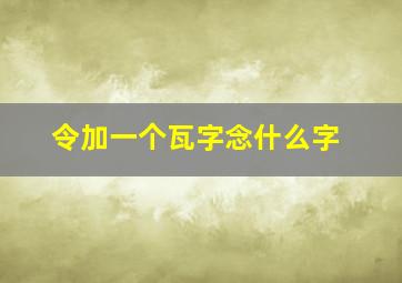 令加一个瓦字念什么字