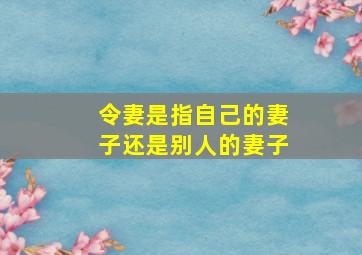 令妻是指自己的妻子还是别人的妻子