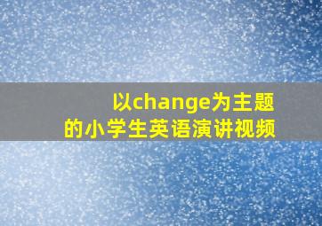 以change为主题的小学生英语演讲视频