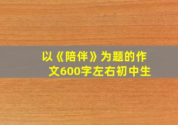 以《陪伴》为题的作文600字左右初中生