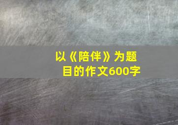 以《陪伴》为题目的作文600字