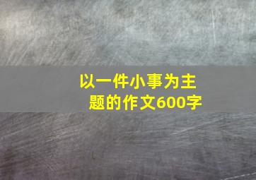 以一件小事为主题的作文600字