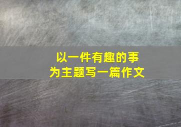 以一件有趣的事为主题写一篇作文