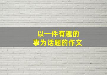 以一件有趣的事为话题的作文