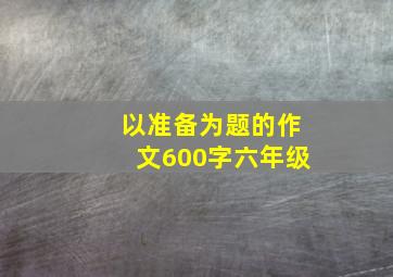 以准备为题的作文600字六年级