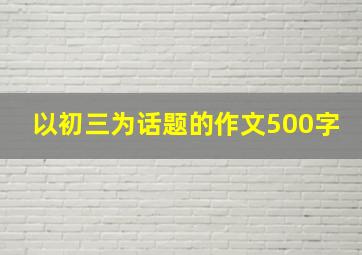 以初三为话题的作文500字