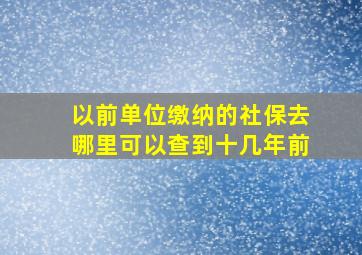 以前单位缴纳的社保去哪里可以查到十几年前