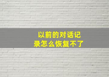 以前的对话记录怎么恢复不了