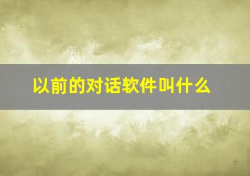 以前的对话软件叫什么