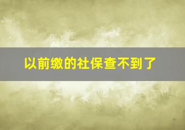 以前缴的社保查不到了