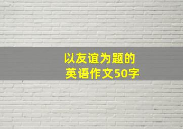 以友谊为题的英语作文50字