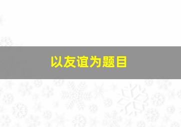 以友谊为题目