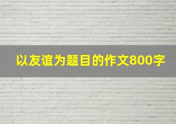 以友谊为题目的作文800字