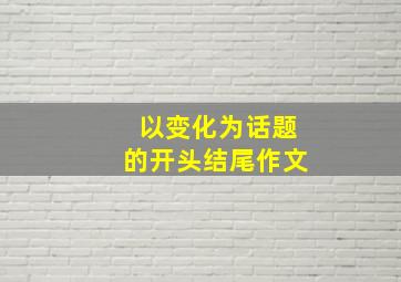 以变化为话题的开头结尾作文